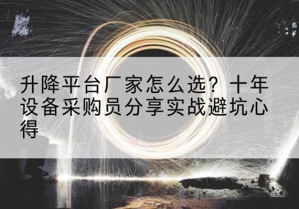 铁山升降平台厂家-怎么选？十年设备采购员分享实战避坑心得