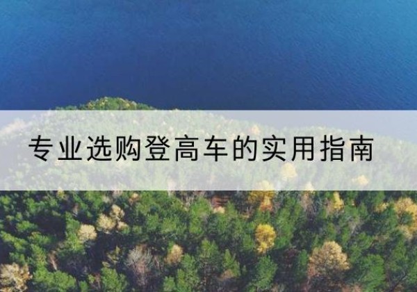 铁山电动登高车厂家推荐-专业选购登高车的实用指南