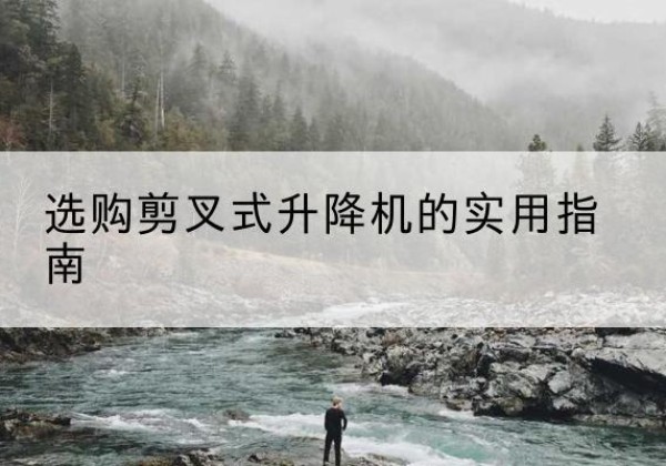 铁山剪叉式升降机怎么选-选购剪叉式升降机的实用指南